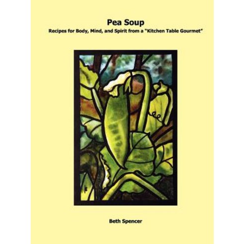 Pea Soup: Recipes for Body Mind and Spirit from a Kitchen Table Gourmet Paperback, Lulu.com
