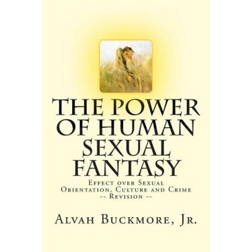The Power of Human Sexual Fantasy: Effect Over Sexual Orientation Culture and Crime Paperback, Createspace Independent Publishing Platform