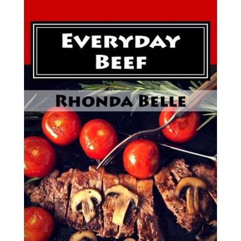 Everyday Beef: 60 Simple &#Delish Red Meat Recipes Paperback, Createspace Independent Publishing Platform
