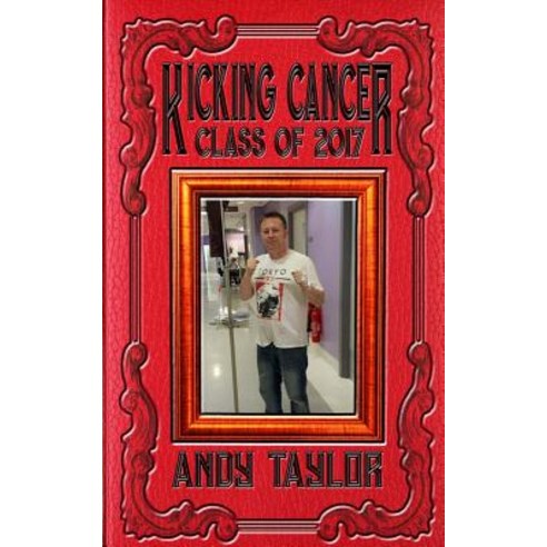 Kicking Cancer: Class of 2017: Andy Taylor Paperback, Createspace Independent Publishing Platform