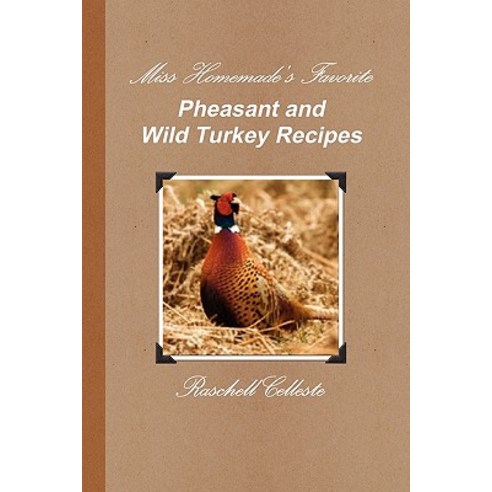 Miss Homemade''s Favorite Pheasant and Wild Turkey Recipes Paperback, Lulu.com