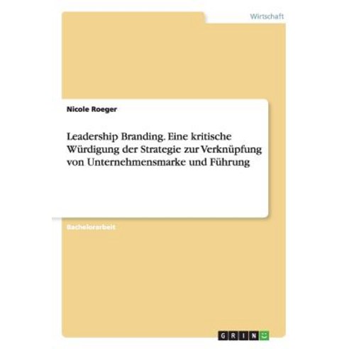 Leadership Branding. Eine Kritische Wurdigung Der Strategie Zur Verknupfung Von Unternehmensmarke Und Fuhrung Paperback, Grin Publishing