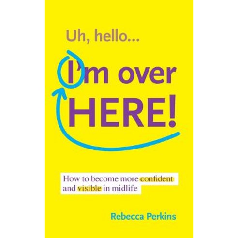 Uh Hello...I''m Over Here!: How to Become More Confident and Visible in Midlife Paperback, Createspace Independent Publishing Platform