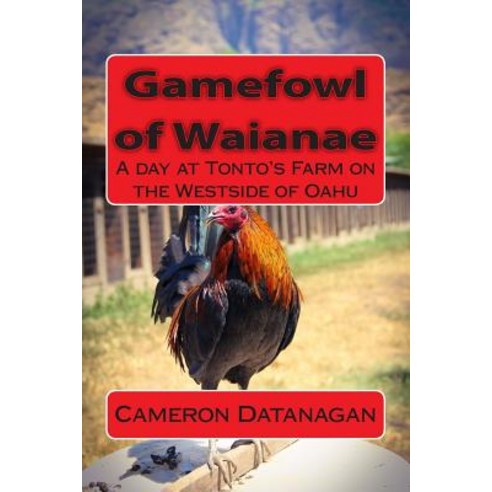 Gamefowl of Waianae: A Day at Tonto''s Farm on the Westside of Oahu Paperback, Createspace Independent Publishing Platform