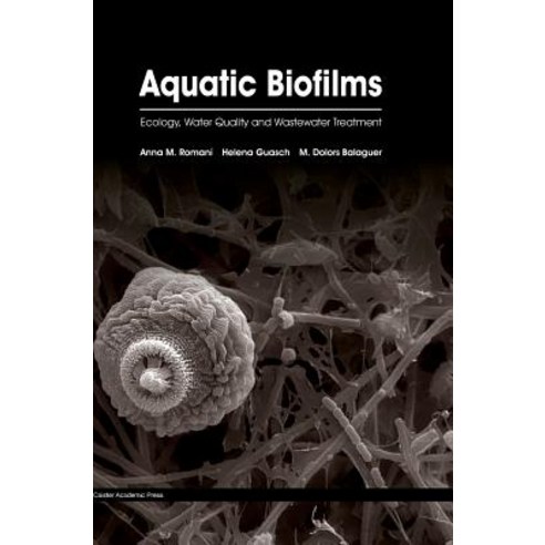 Aquatic Biofilms: Ecology Water Quality and Wastewater Treatment Hardcover, Caister Academic Press