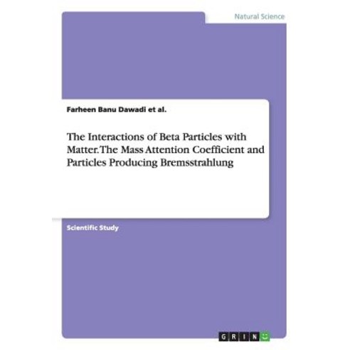 The Interactions of Beta Particles with Matter. the Mass Attention Coefficient and Particles Producing Bremsstrahlung Paperback, Grin Publishing