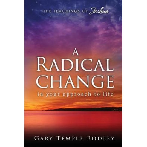 A Radical Change in Your Approach to Life: The Teachings of Joshua Paperback, Createspace Independent Publishing Platform