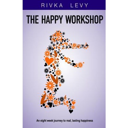 The Happy Workshop: An Eight Week Journey to Real Lasting Happiness Paperback, Matronita Press