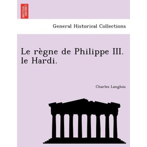 Le Regne de Philippe III. Le Hardi. Paperback, British Library, Historical Print Editions