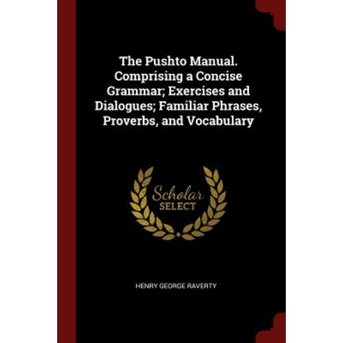 The Pushto Manual. Comprising a Concise Grammar; Exercises and Dialogues; Familiar Phrases Proverbs and Vocabulary Paperback, Andesite Press
