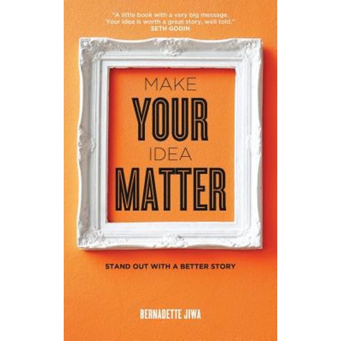 Make Your Idea Matter: Stand Out with a Better Story Paperback, Createspace Independent Publishing Platform
