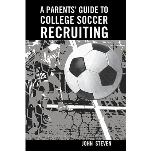 A Parents'' Guide to College Soccer Recruiting: By John Steven Paperback, Createspace