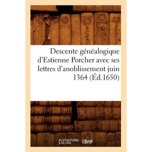 Descente Genealogique D''Estienne Porcher Avec Ses Lettres D''Anoblissement Juin 1364 (Ed.1650) Paperback, Hachette Livre - Bnf