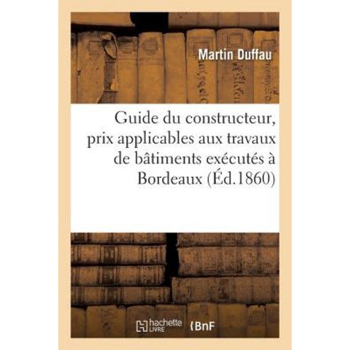 Guide Du Constructeur Prix Applicables Aux Travaux de Batiments Executes Dans La Ville de Bordeaux Paperback, Hachette Livre - Bnf