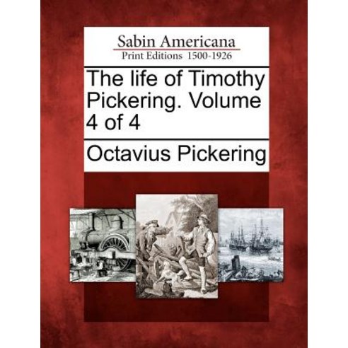 The Life of Timothy Pickering. Volume 4 of 4 Paperback, Gale Ecco, Sabin Americana