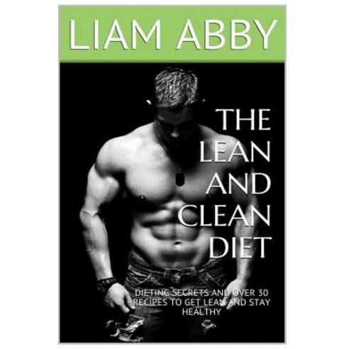 The Lean and Clean Diet: Dieting Secrets and Over 30 Recipes to Get Lean and Stay Healthy Paperback, Createspace Independent Publishing Platform