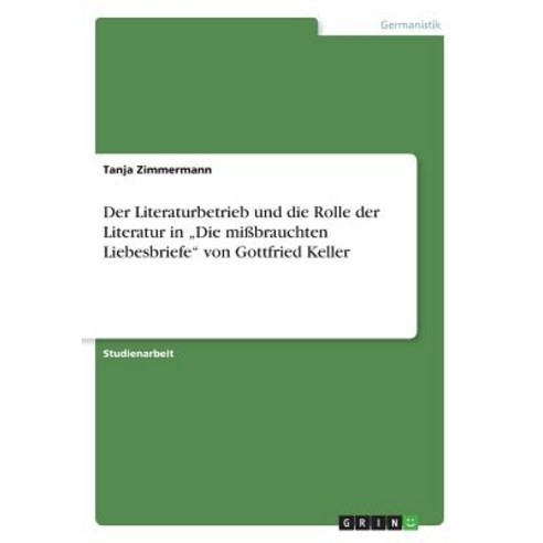 Der Literaturbetrieb Und Die Rolle Der Literatur in "Die Mibrauchten Liebesbriefe Von Gottfried Keller Paperback, Grin Publishing