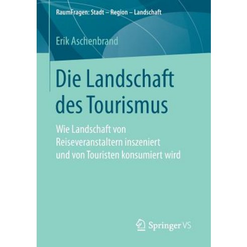 Die Landschaft Des Tourismus: Wie Landschaft Von Reiseveranstaltern Inszeniert Und Von Touristen Konsumiert Wird Paperback, Springer vs