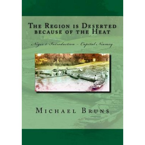 The Region Is Deserted Because of the Heat: Niger 1. Introduction - Capital Niamey Paperback, Createspace Independent Publishing Platform
