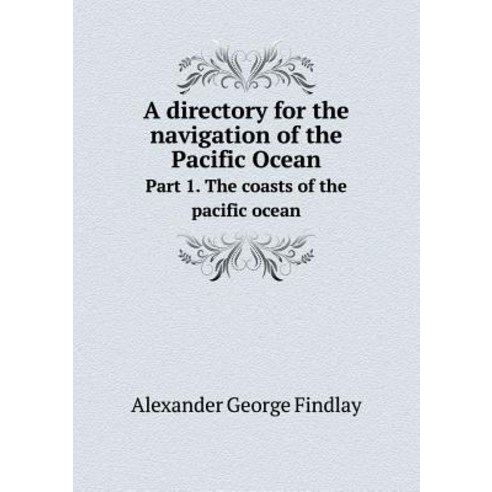 A Directory for the Navigation of the Pacific Ocean Part 1. the Coasts of the Pacific Ocean Paperback, Book on Demand Ltd.