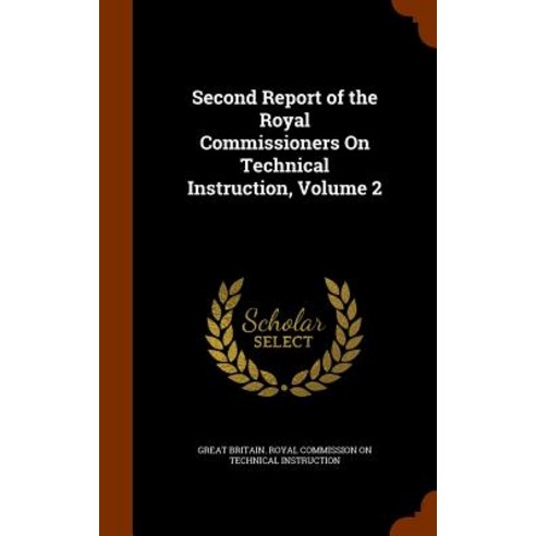 Second Report of the Royal Commissioners on Technical Instruction Volume 2 Hardcover, Arkose Press