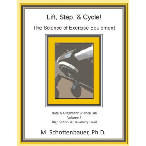 Lift Step & Cycle: The Science of Exercise Equipment: Volume 4: Data and Graphs for Science Lab Paperback, Createspace Independent Publishing Platform