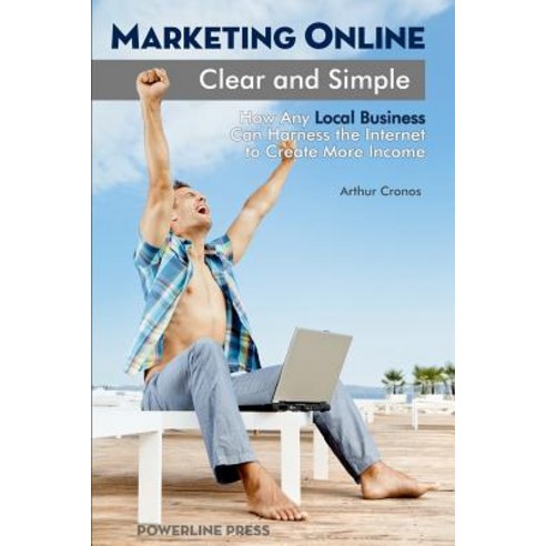 Marketing Online Clear and Simple: How Any Local Business Can Harness the Internet to Create More Income Paperback, Powerline Press