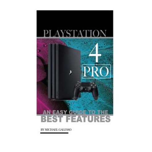 PlayStation 4 Pro: An Easy Guide to the Best Features Paperback, Createspace Independent Publishing Platform