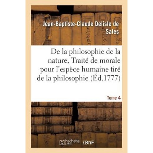 La Philosophie de la Nature Traite de Morale Pour L''Espece Humaine Tire de la Philosophie Tome 4 Paperback, Hachette Livre - Bnf