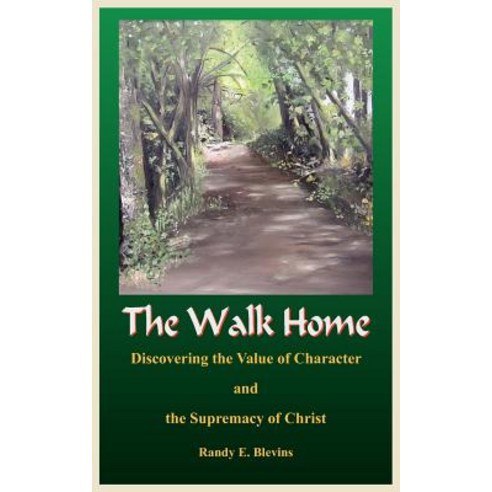 The Walk Home: Discovering the Value of Character and the Supremacy of Christ Paperback, Authorhouse