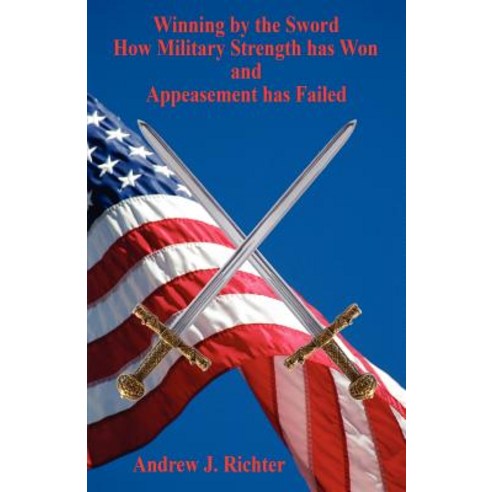 Winning by the Sword - How Military Strength Has Won and Appeasement Has Failed Paperback, E-Booktime, LLC