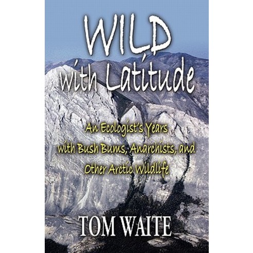 Wild with Latitude: An Ecologist''s Years with Bush Bums Anarchists and Other Arctic Wildlife Paperback, Booklocker.com