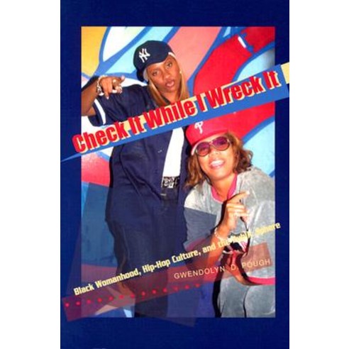 Check It While I Wreck It: Black Womanhood Hip-Hop Culture and the ...