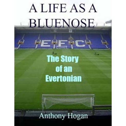 A Life as a Bluenose: The Story of an Evertonian Paperback, Createspace Independent Publishing Platform