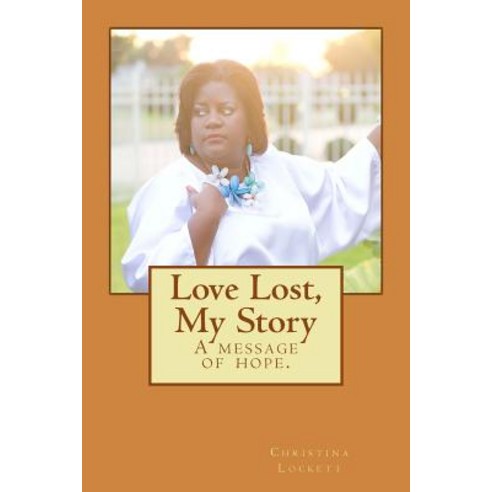 Love Lost My Story: A Message of Hope. Paperback, Createspace Independent Publishing Platform