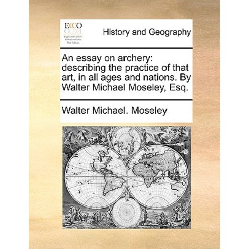 An Essay on Archery: Describing the Practice of That Art in All Ages and Nations. by Walter Michael Moseley Esq. Paperback, Gale Ecco, Print Editions