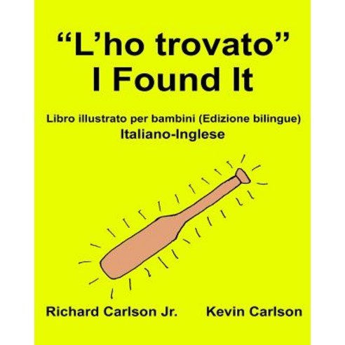 "L''ho Trovato" I Found It: Libro Illustrato Per Bambini Italiano-Inglese (Edizione Bilingue) Paperback, Createspace Independent Publishing Platform