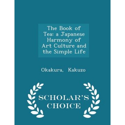 The Book of Tea: A Japanese Harmony of Art Culture and the Simple Life - Scholar''s Choice Edition Paperback