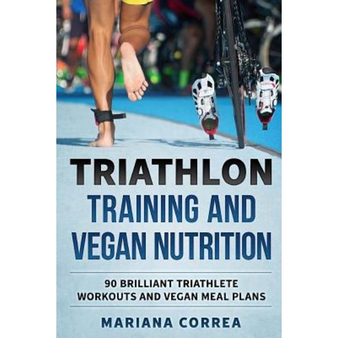 Triathlon Training and Vegan Nutrition: 90 Brilliant Triathlete Workouts and Vegan Meals Plans Paperback, Createspace Independent Publishing Platform
