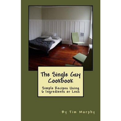 The Single Guy Cookbook: Simple Recipes Using 6 Ingredients or Less Paperback, Createspace Independent Publishing Platform