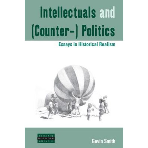 Intellectuals and (Counter-) Politics: Essays in Historical Realism Hardcover, Berghahn Books