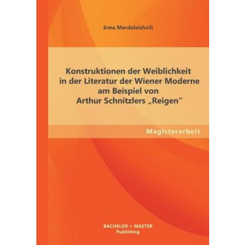 Konstruktionen Der Weiblichkeit in Der Literatur Der Wiener Moderne Am Beispiel Von Arthur Schnitzlers Reigen Paperback, Bachelor + Master Publishing