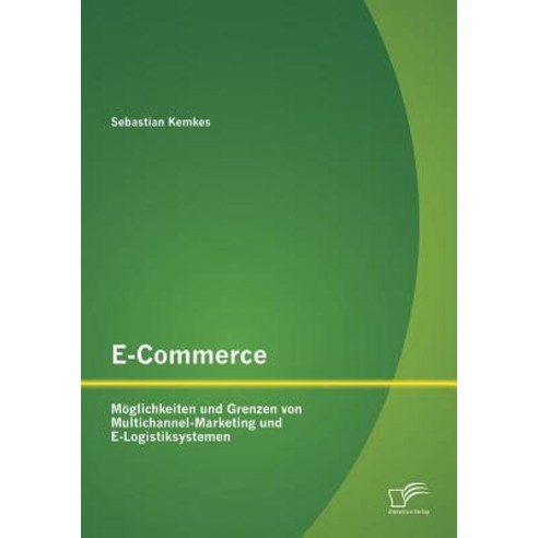 E-Commerce. Moglichkeiten Und Grenzen Von Multichannel-Marketing Und E-Logistiksystemen Paperback, Diplomica Verlag Gmbh