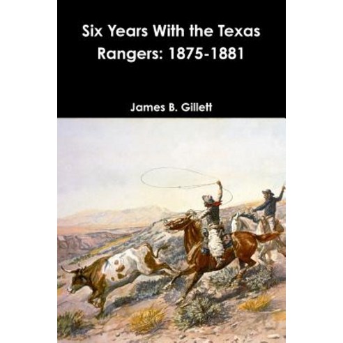Six Years with the Texas Rangers: 1875-1881 Paperback, Lulu.com