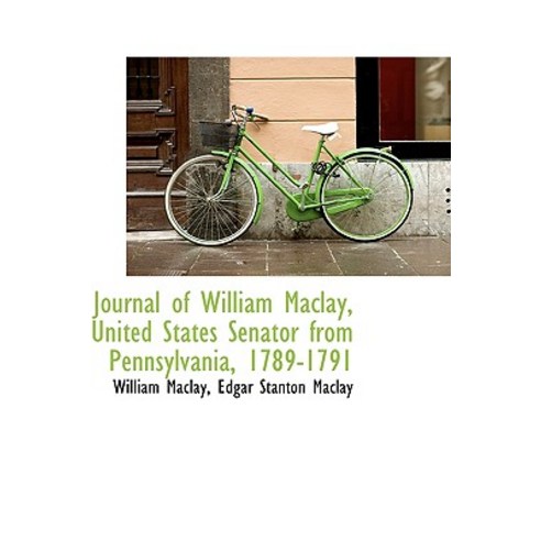 Journal of William Maclay United States Senator from Pennsylvania 1789-1791 Hardcover, BiblioLife