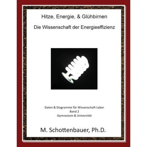 Hitze Energie & Gluhbirnen: Die Wissenschaft Der Energieeffizienz: Daten & Diagramme Fur Wissenschaft Labor: Band 2 Paperback, Createspace