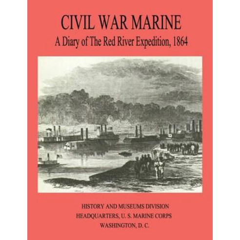 Civil War Marine: A Diary of the Red River Expedition 1864 Paperback, Createspace