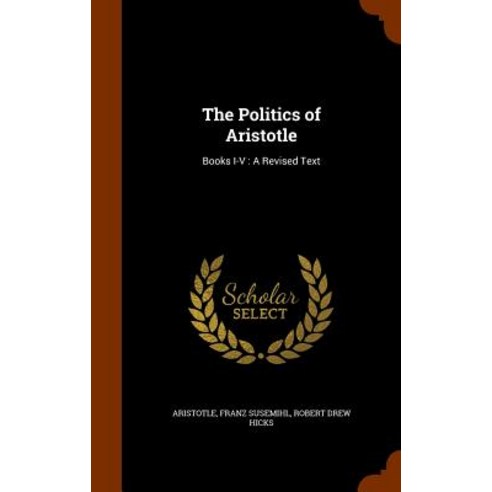 The Politics of Aristotle: Books I-V: A Revised Text Hardcover, Arkose Press