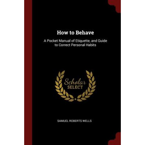 How to Behave: A Pocket Manual of Etiquette and Guide to Correct Personal Habits Paperback, Andesite Press