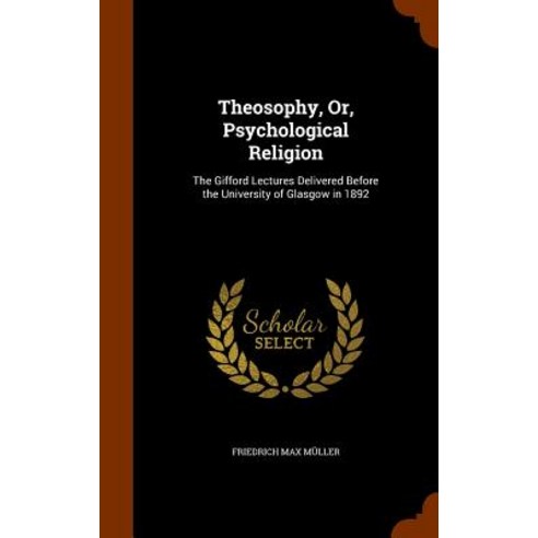 Theosophy Or Psychological Religion: The Gifford Lectures Delivered Before the University of Glasgow in 1892 Hardcover, Arkose Press